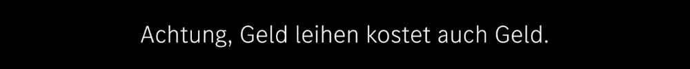 Achtung: Geld leihen kostet auch Geld.